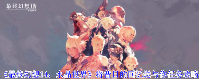 《最终幻想14：水晶世界》将昔日的回忆送与你任务攻略