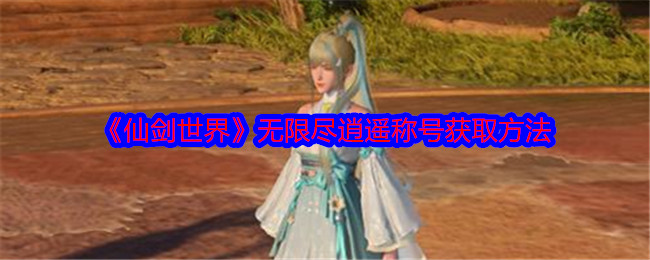 《仙剑世界》无限尽逍遥称号获取方法