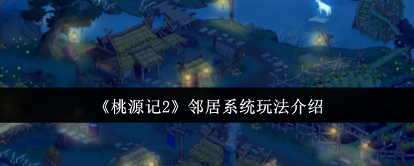 《桃源记2》邻居系统玩法介绍