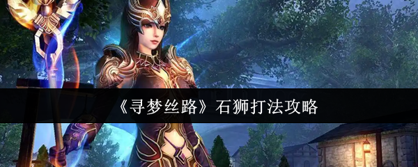 《寻梦丝路》石狮打法攻略