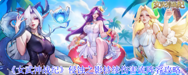 《女武神战纪》侵蚀之影持续伤害流阵容攻略