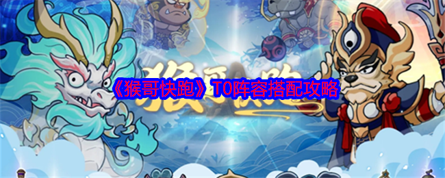 《猴哥快跑》T0阵容搭配攻略