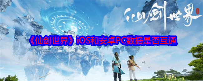 《仙剑世界》iOS和安卓PC数据是否互通