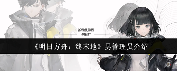 《明日方舟：终末地》男管理员介绍