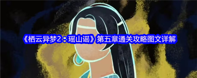 《栖云异梦2：瑶山谣》第五章通关攻略图文详解