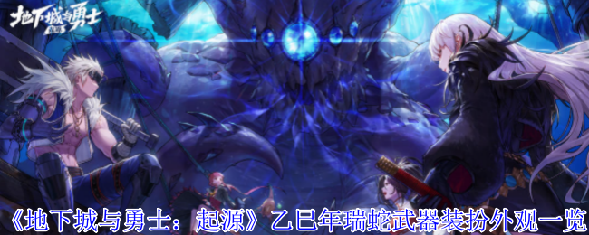 《地下城与勇士：起源》乙巳年瑞蛇武器装扮外观一览
