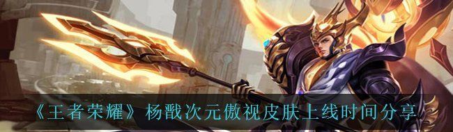 《王者荣耀》杨戬次元傲视皮肤上线时间分享