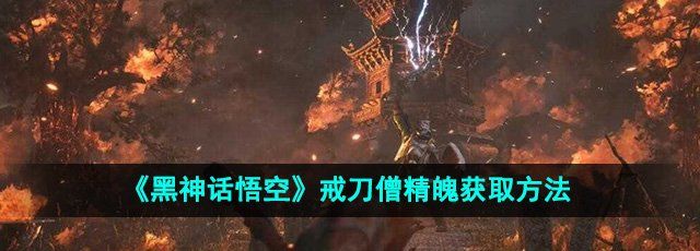 《黑神话悟空》戒刀僧精魄获取方法