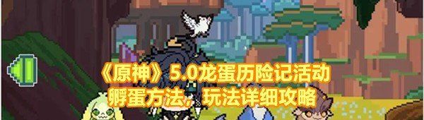 《原神》5.0龙蛋历险记活动孵蛋方法，玩法详细攻略
