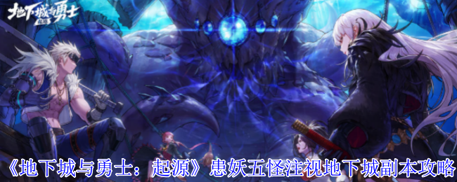 《地下城与勇士：起源》患妖五怪注视地下城副本攻略