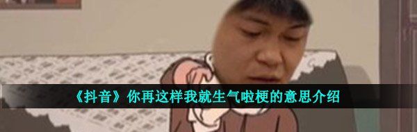 《抖音》你再这样我就生气啦梗的意思介绍