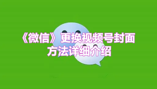 《微信》更换视频号封面方法详细介绍