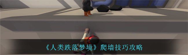 《人类跌落梦境》爬墙技巧攻略