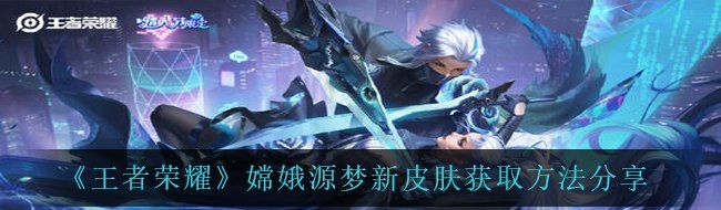 《王者荣耀》嫦娥源梦新皮肤获取方法分享