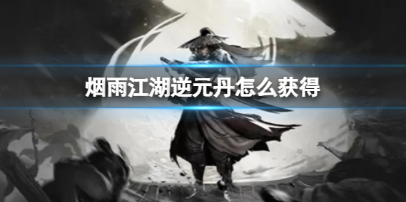 烟雨江湖逆元丹获得攻略