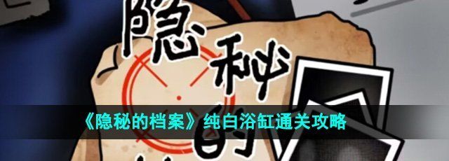 《隐秘的档案》纯白浴缸通关攻略