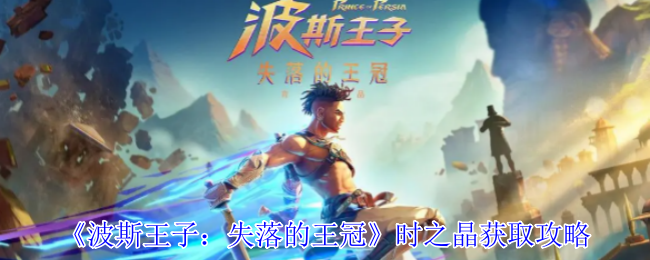 《波斯王子：失落的王冠》时之晶获取攻略