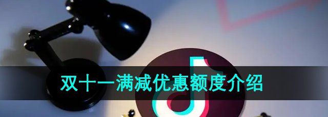 《抖音》2024年双十一满减优惠额度介绍