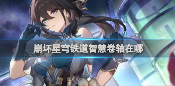 崩坏星穹铁道智慧卷轴获得方法