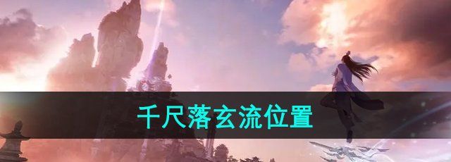 《诛仙世界》千尺落玄流位置