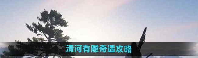 《燕云十六声》清河有雕奇遇攻略