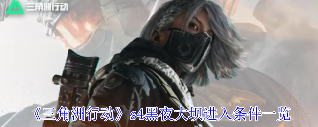 《三角洲行动》s4黑夜大坝进入条件一览