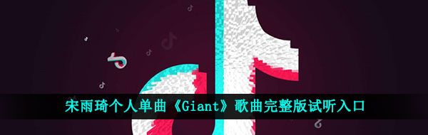 宋雨琦个人单曲《Giant》歌曲完整版试听入口