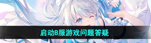 《米哈游启动器》启动B服游戏问题答疑