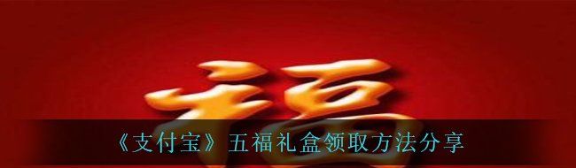 《支付宝》五福礼盒领取方法分享