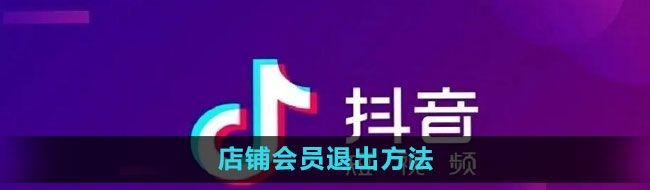 《抖音》店铺会员退出方法