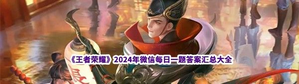 《王者荣耀》2024年微信每日一题答案汇总大全
