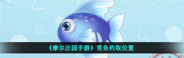 《摩尔庄园手游》雪鱼钓取位置