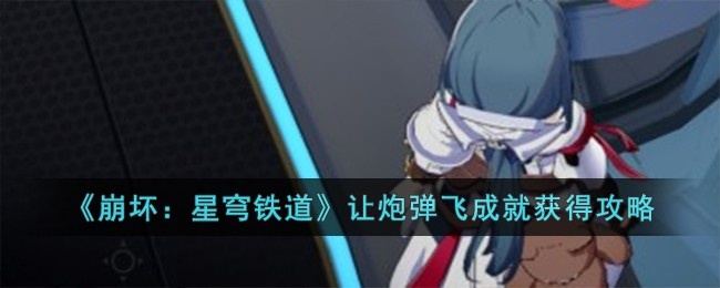 崩坏星穹铁道让炮弹飞成就怎么获得-让炮弹飞成就获得攻略