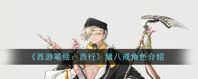 西游笔绘西行猪八戒怎么样-角色介绍