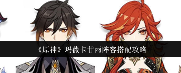 《原神》玛薇卡甘雨阵容搭配攻略