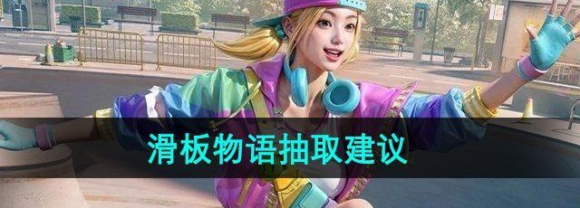 《和平精英》滑板物语抽取建议