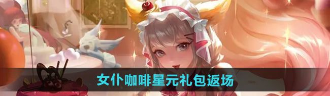 《王者荣耀》妲己女仆咖啡星元礼包返场时间