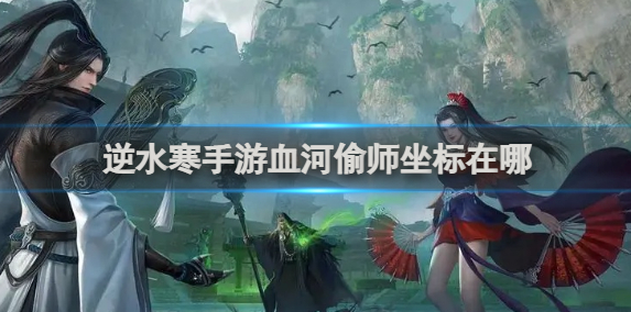 逆水寒手游血河偷师坐标在哪