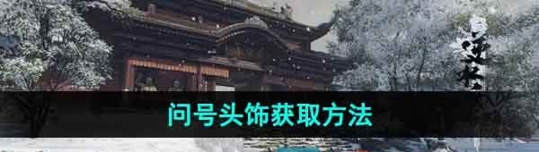 《逆水寒手游》问号头饰获取方法