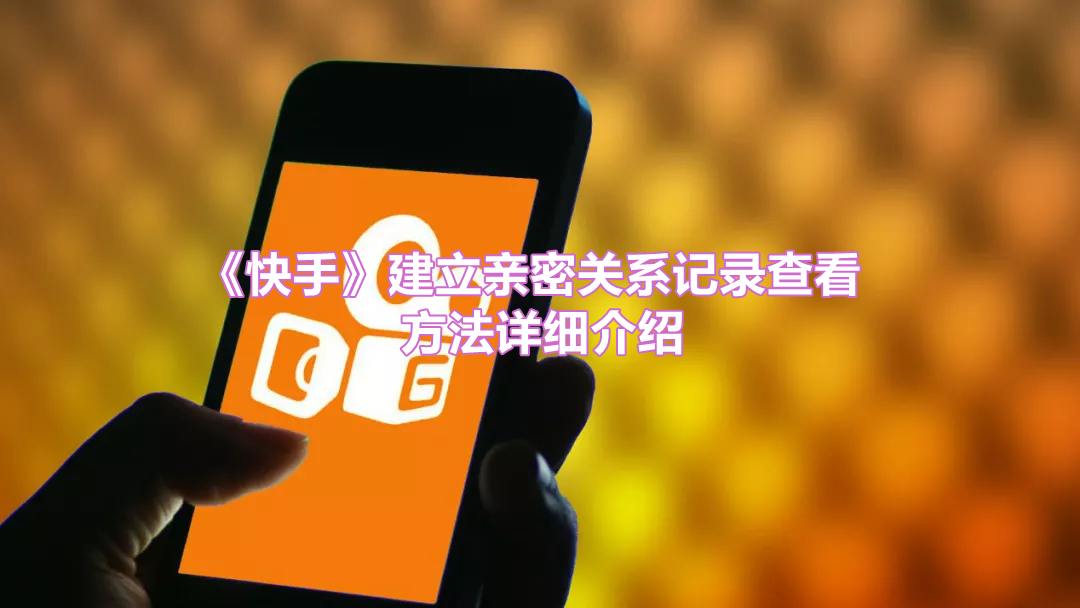 《快手》建立亲密关系记录查看方法详细介绍