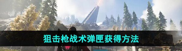 《七日世界》狙击枪战术弹匣获得方法