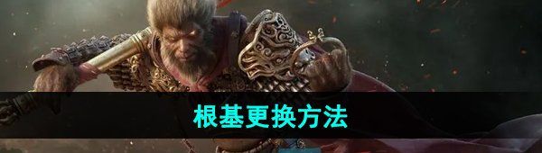 《黑神话悟空》根基更换方法
