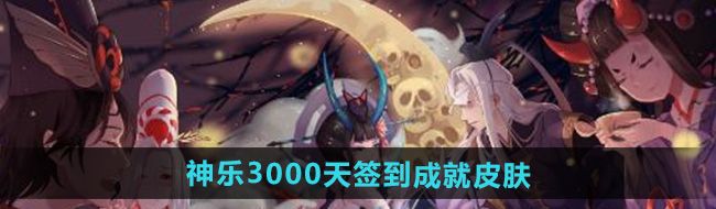 《阴阳师》神乐3000天签到成就皮肤介绍