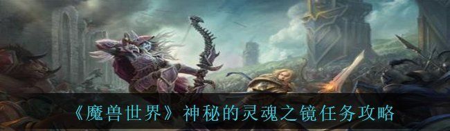 《魔兽世界》神秘的灵魂之镜任务攻略