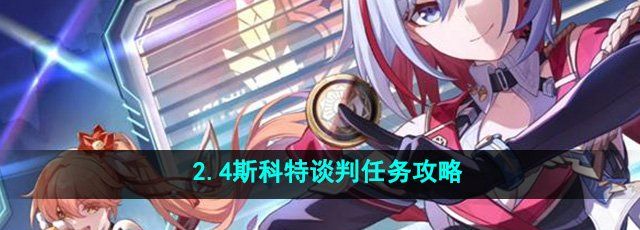 《崩坏星穹铁道》2.4斯科特谈判任务攻略