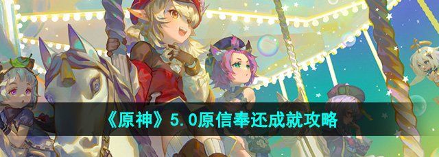 《原神》5.0原信奉还成就攻略