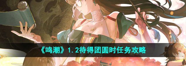 《鸣潮》1.2待得团圆时任务攻略