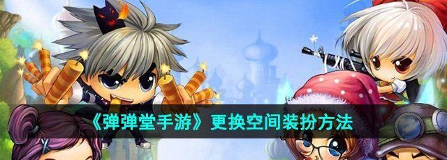 《弹弹堂手游》更换空间装扮方法