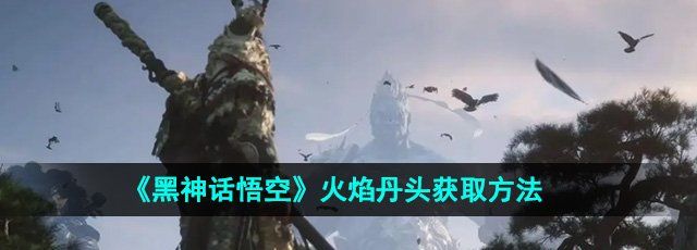 《黑神话悟空》火焰丹头获取方法