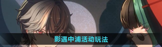 《归龙潮》影遇中浦活动玩法